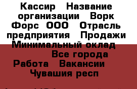 Кассир › Название организации ­ Ворк Форс, ООО › Отрасль предприятия ­ Продажи › Минимальный оклад ­ 28 000 - Все города Работа » Вакансии   . Чувашия респ.